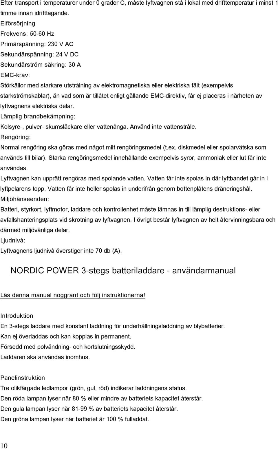fält (exempelvis starkströmskablar), än vad som är tillåtet enligt gällande EMC-direktiv, får ej placeras i närheten av lyftvagnens elektriska delar.