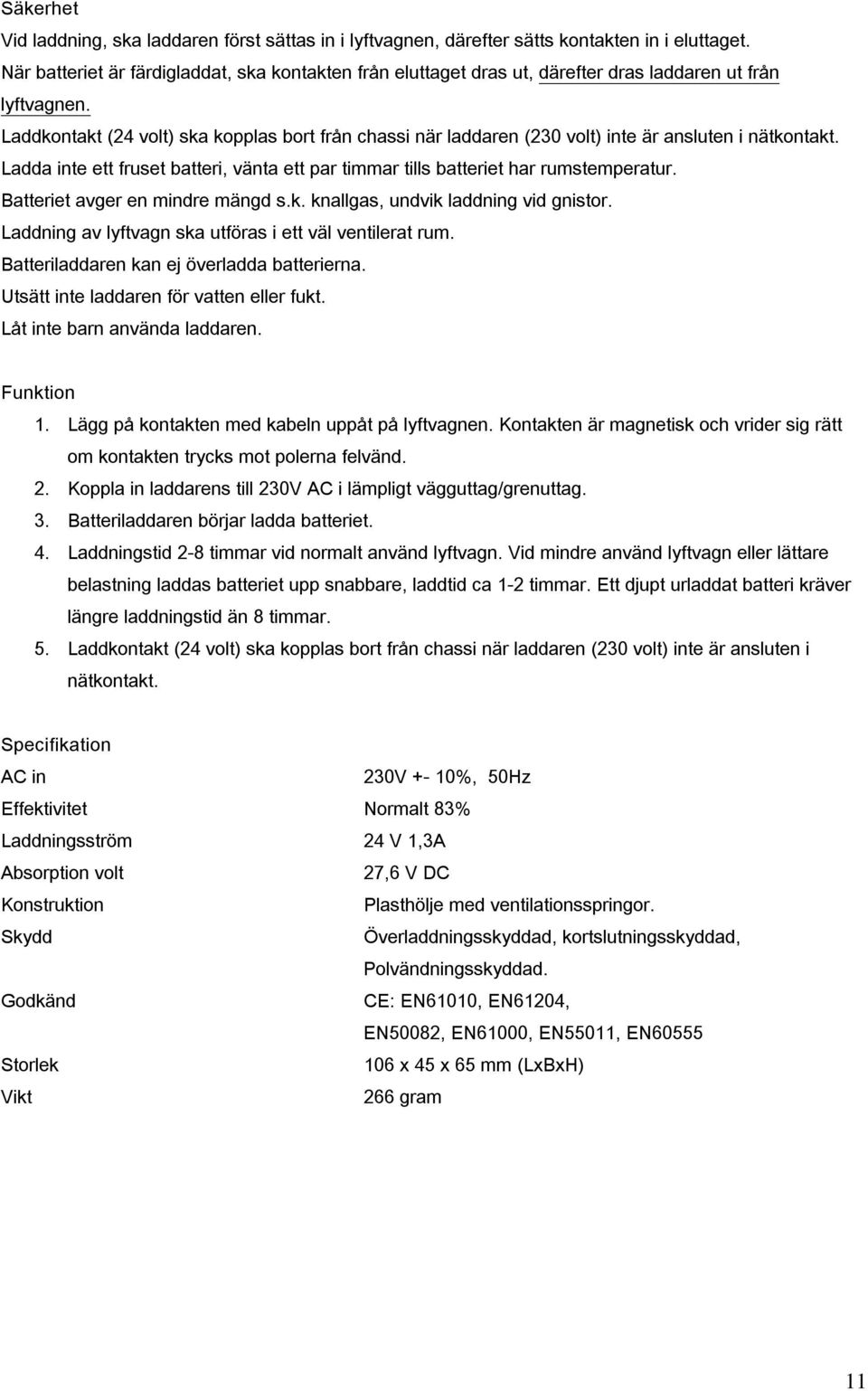 Laddkontakt (24 volt) ska kopplas bort från chassi när laddaren (230 volt) inte är ansluten i nätkontakt. Ladda inte ett fruset batteri, vänta ett par timmar tills batteriet har rumstemperatur.