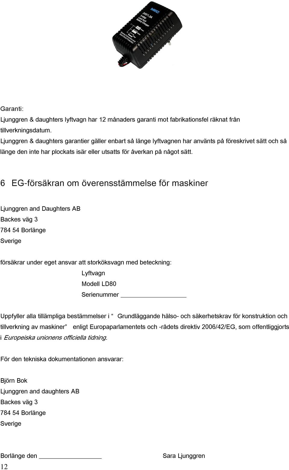 6 EG-försäkran om överensstämmelse för maskiner Ljunggren and Daughters AB Backes väg 3 784 54 Borlänge Sverige försäkrar under eget ansvar att storköksvagn med beteckning: Lyftvagn Modell LD80