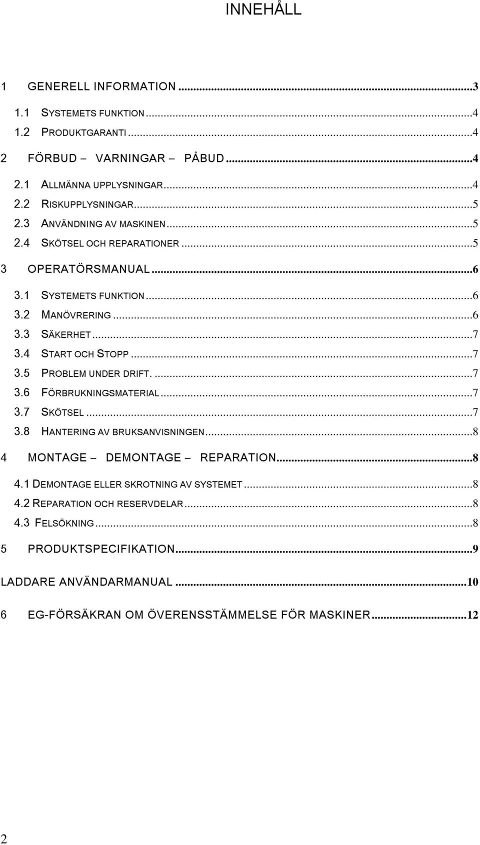 ...7 3.6 FÖRBRUKNINGSMATERIAL...7 3.7 SKÖTSEL...7 3.8 HANTERING AV BRUKSANVISNINGEN...8 4 MONTAGE DEMONTAGE REPARATION...8 4.1 DEMONTAGE ELLER SKROTNING AV SYSTEMET...8 4.2 REPARATION OCH RESERVDELAR.