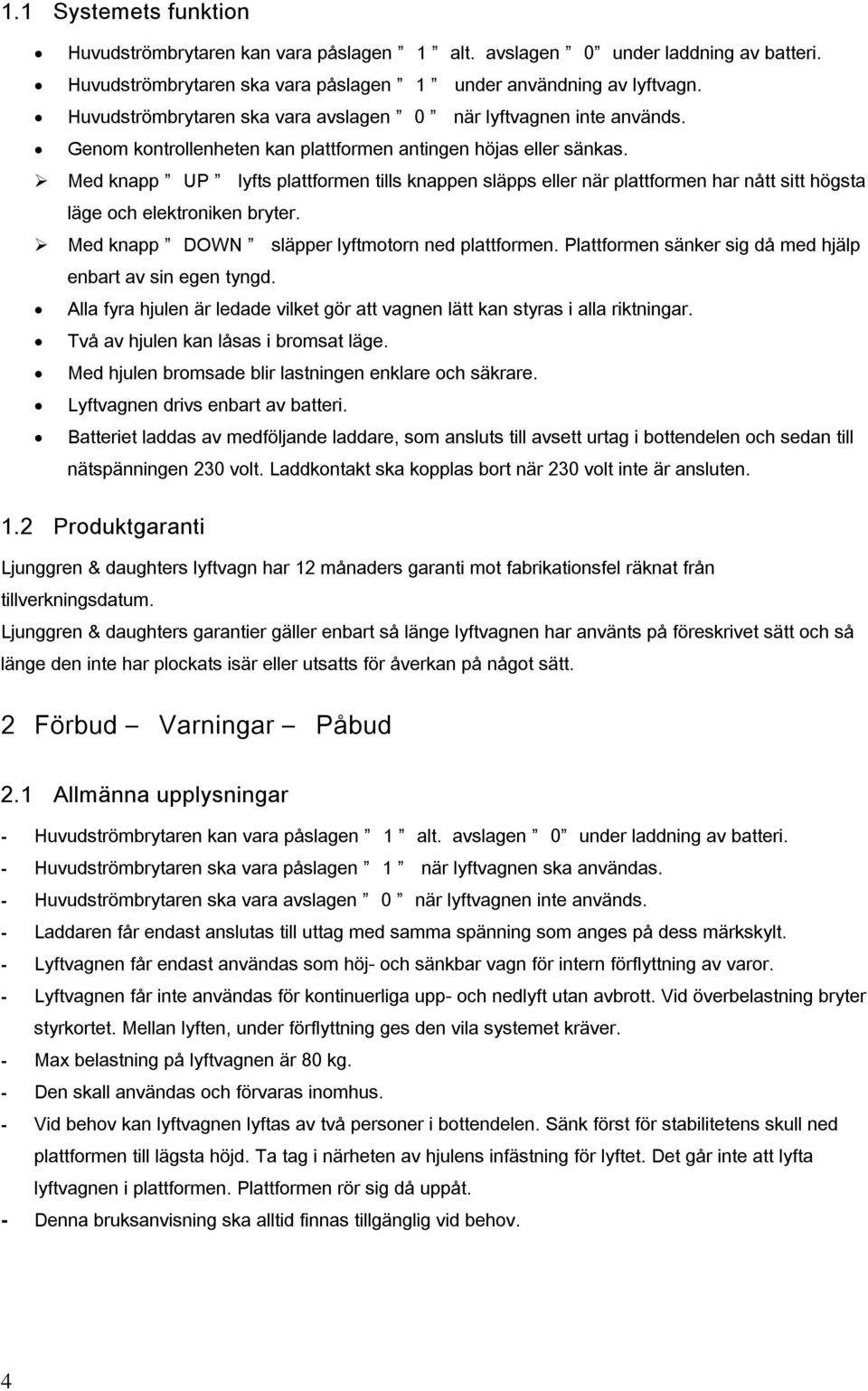 Med knapp UP lyfts plattformen tills knappen släpps eller när plattformen har nått sitt högsta läge och elektroniken bryter. Med knapp DOWN släpper lyftmotorn ned plattformen.