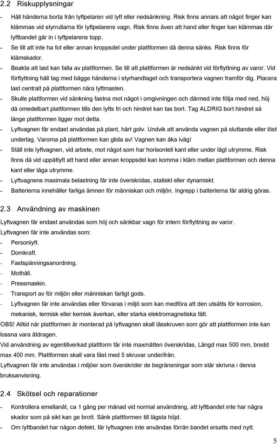 Risk finns för klämskador. - Beakta att last kan falla av plattformen. Se till att plattformen är nedsänkt vid förflyttning av varor.