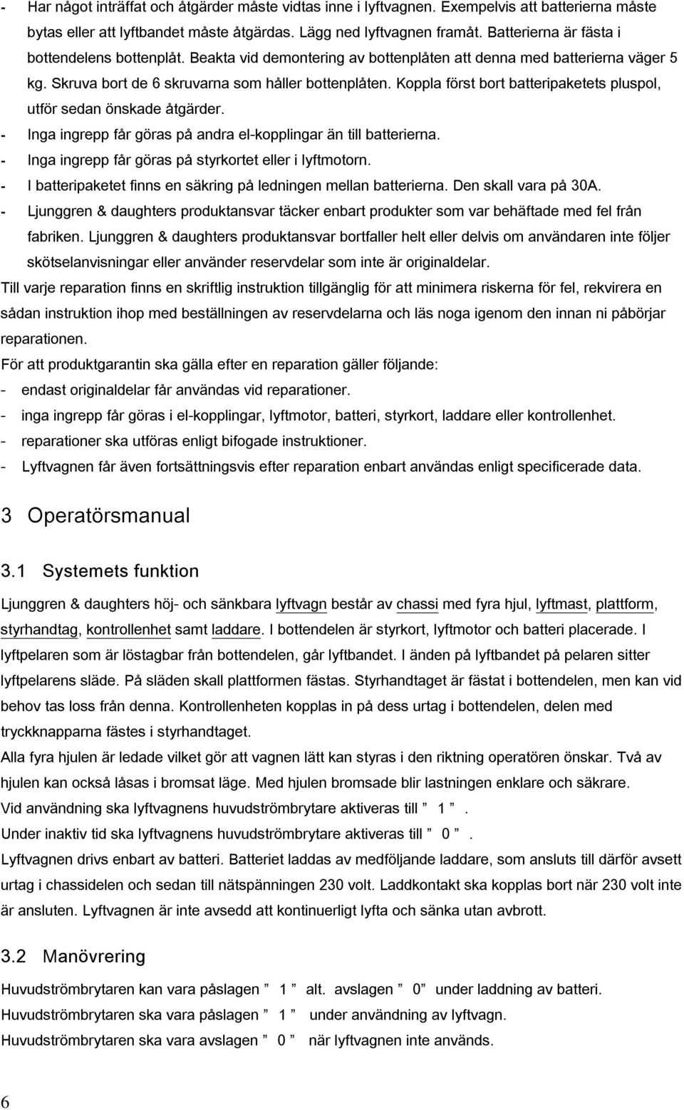 Koppla först bort batteripaketets pluspol, utför sedan önskade åtgärder. - Inga ingrepp får göras på andra el-kopplingar än till batterierna. - Inga ingrepp får göras på styrkortet eller i lyftmotorn.