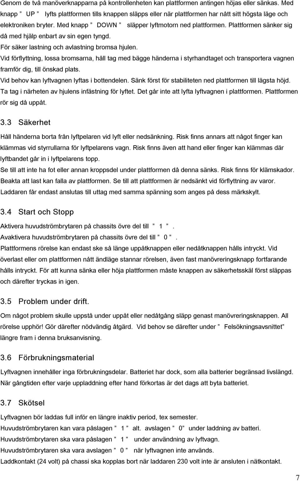 Plattformen sänker sig då med hjälp enbart av sin egen tyngd. För säker lastning och avlastning bromsa hjulen.