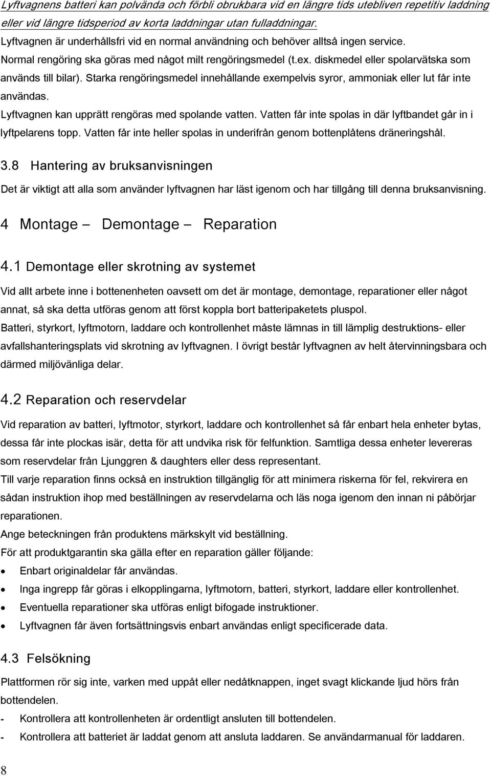 diskmedel eller spolarvätska som används till bilar). Starka rengöringsmedel innehållande exempelvis syror, ammoniak eller lut får inte användas. Lyftvagnen kan upprätt rengöras med spolande vatten.