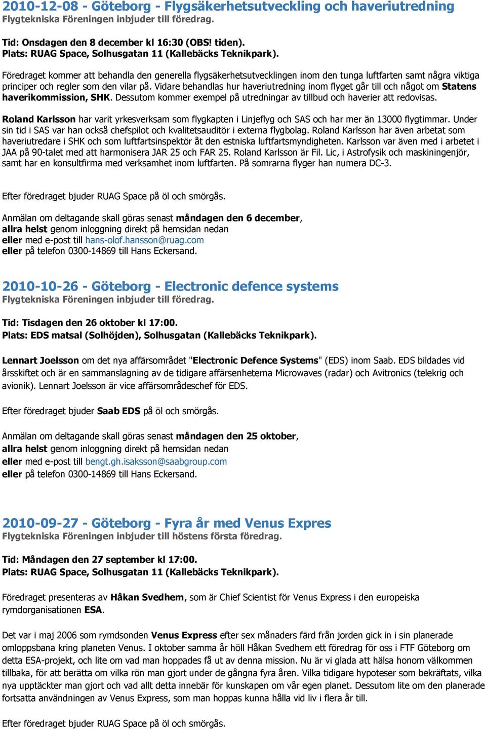 Föredraget kommer att behandla den generella flygsäkerhetsutvecklingen inom den tunga luftfarten samt några viktiga principer och regler som den vilar på.