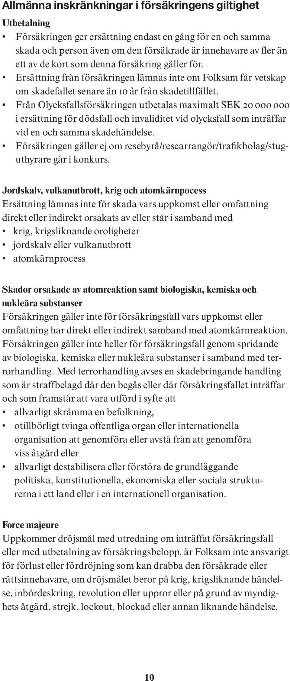 Från Olycksfallsförsäkringen utbetalas maximalt SEK 20 000 000 i ersättning för dödsfall och invaliditet vid olycksfall som inträffar vid en och samma skadehändelse.