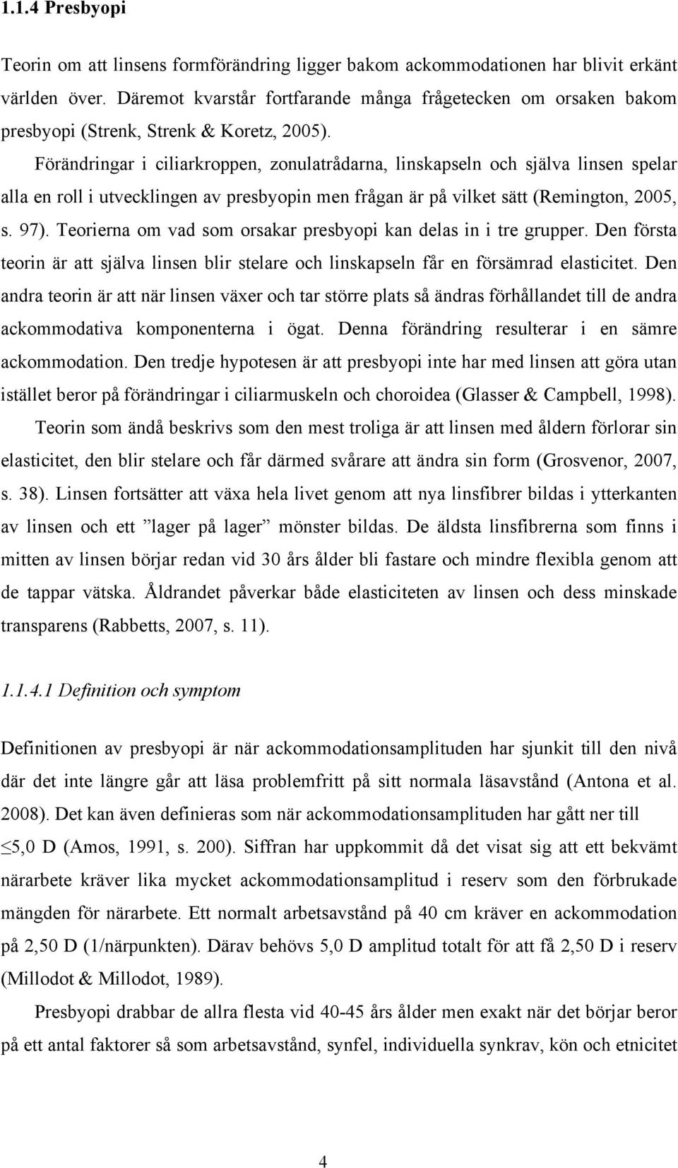 Förändringar i ciliarkroppen, zonulatrådarna, linskapseln och själva linsen spelar alla en roll i utvecklingen av presbyopin men frågan är på vilket sätt (Remington, 2005, s. 97).