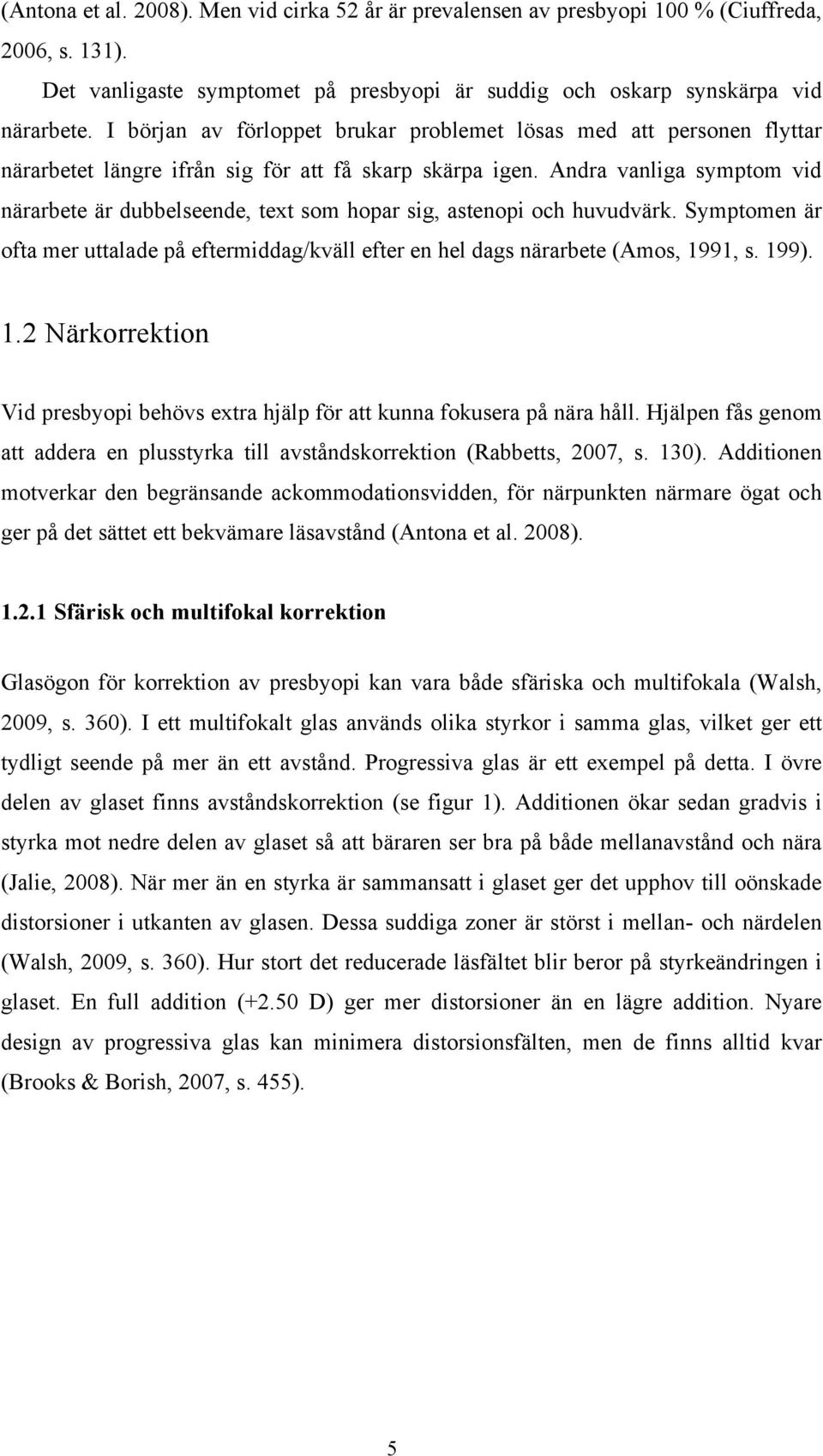 Andra vanliga symptom vid närarbete är dubbelseende, text som hopar sig, astenopi och huvudvärk. Symptomen är ofta mer uttalade på eftermiddag/kväll efter en hel dags närarbete (Amos, 1991, s. 199).