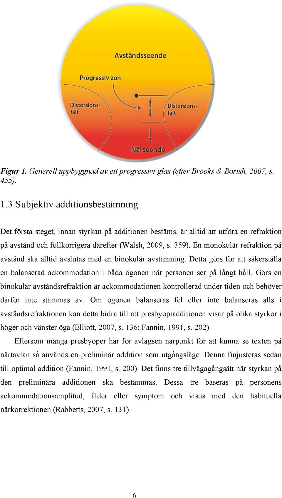 Görs en binokulär avståndsrefraktion är ackommodationen kontrollerad under tiden och behöver därför inte stämmas av.