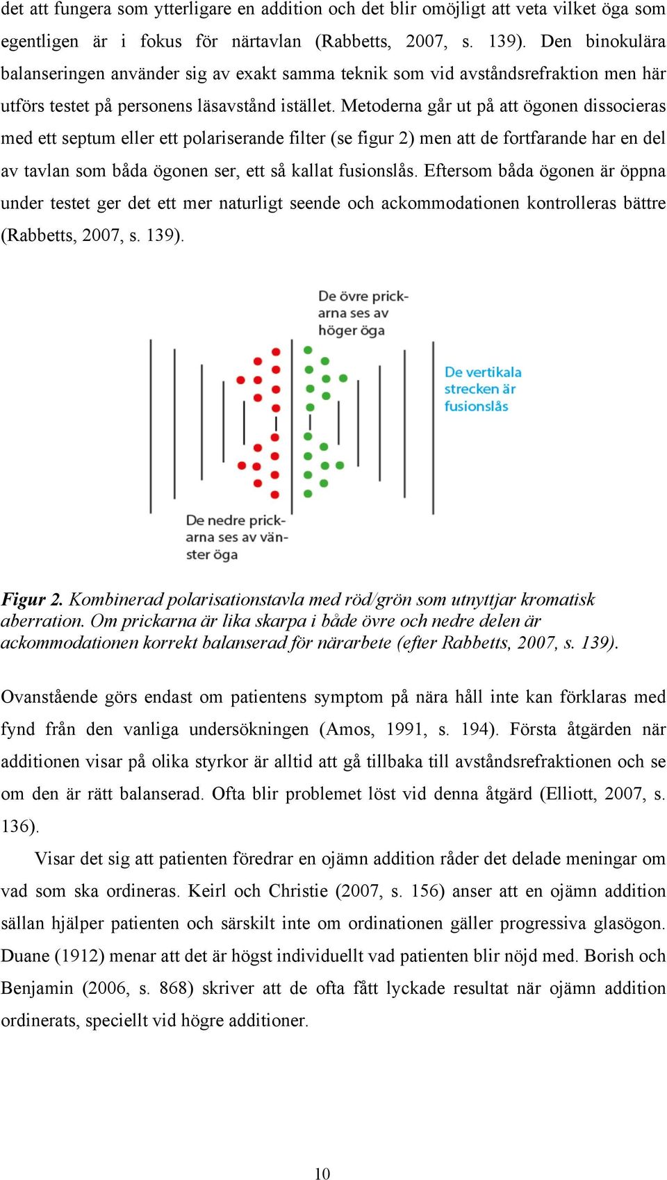 Metoderna går ut på att ögonen dissocieras med ett septum eller ett polariserande filter (se figur 2) men att de fortfarande har en del av tavlan som båda ögonen ser, ett så kallat fusionslås.