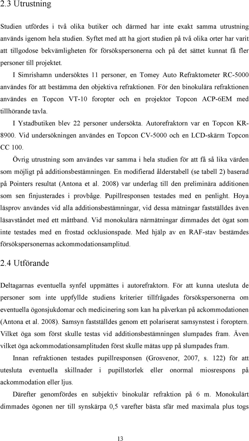 I Simrishamn undersöktes 11 personer, en Tomey Auto Refraktometer RC-5000 användes för att bestämma den objektiva refraktionen.
