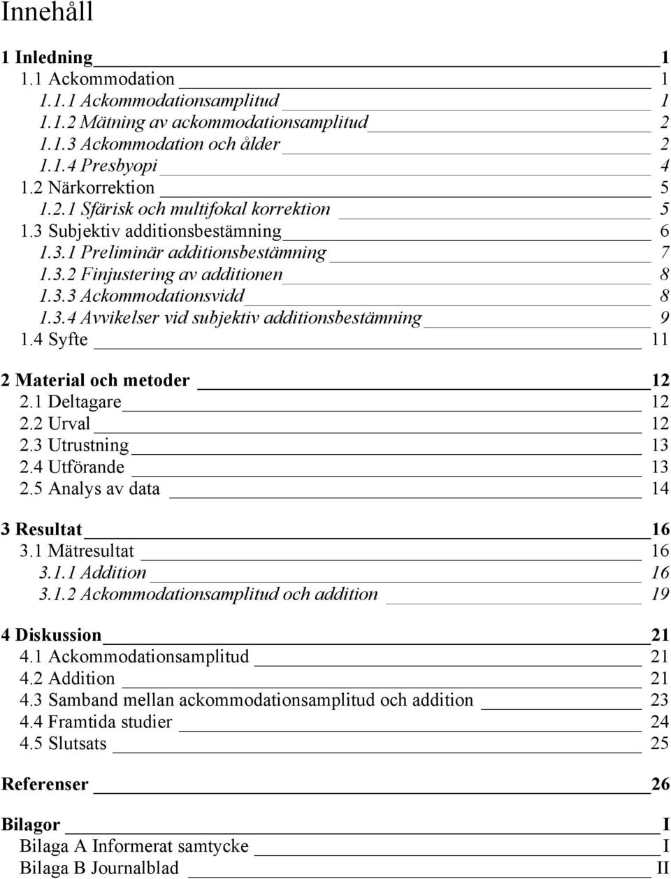 2 Material och metoder 12! 2.1 Deltagare 12! 2.2 Urval 12! 2.3 Utrustning 13! 2.4 Utförande 13! 2.5 Analys av data 14! 3 Resultat 16! 3.1 Mätresultat 16! 3.1.1 Addition 16! 3.1.2 Ackommodationsamplitud och addition 19!