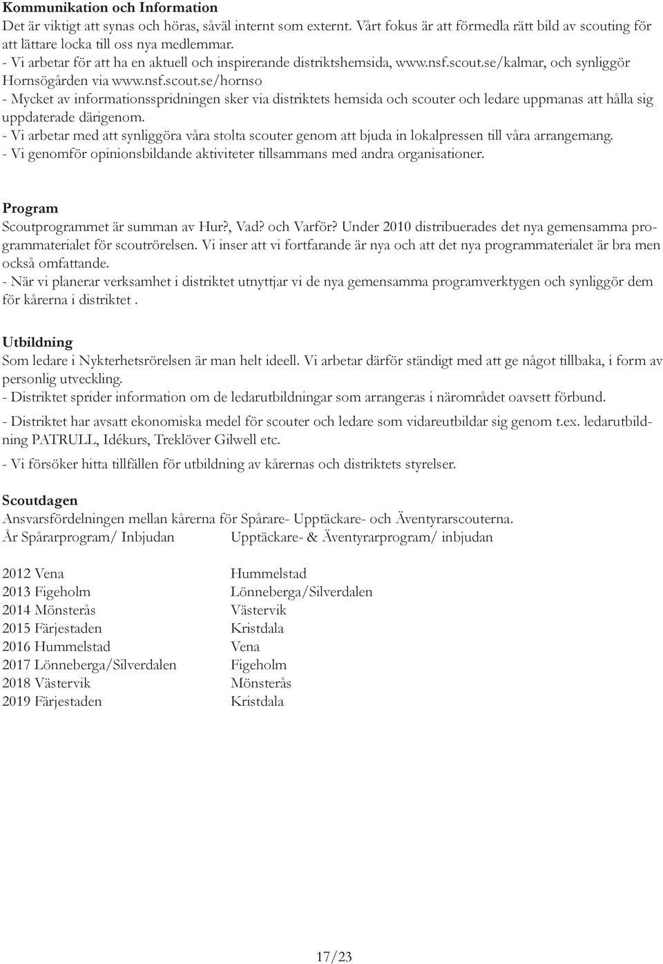 se/kalmar, och synliggör Hornsögården via www.nsf.scout.se/hornso - Mycket av informationsspridningen sker via distriktets hemsida och scouter och ledare uppmanas att hålla sig uppdaterade därigenom.