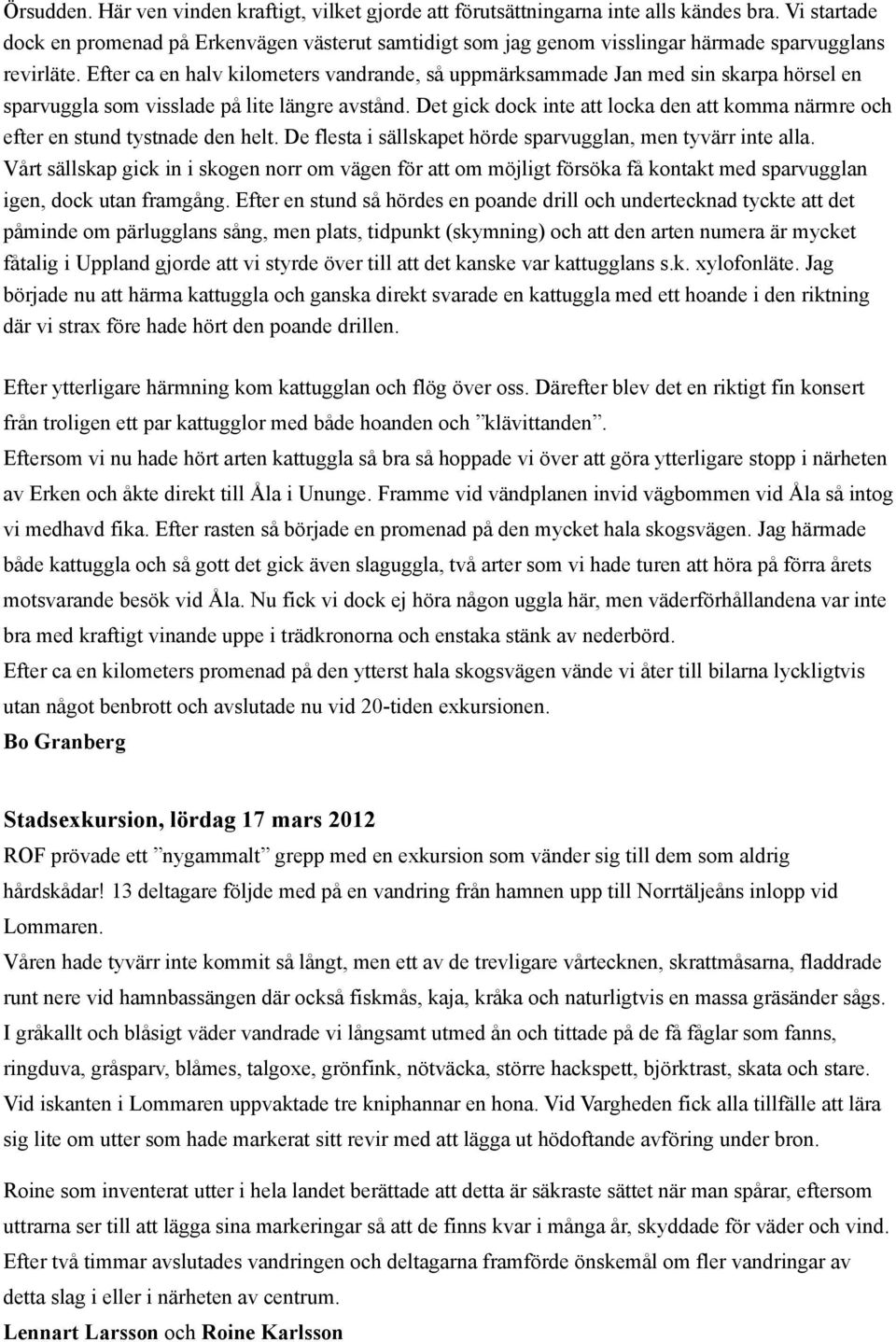 Efter ca en halv kilometers vandrande, så uppmärksammade Jan med sin skarpa hörsel en sparvuggla som visslade på lite längre avstånd.