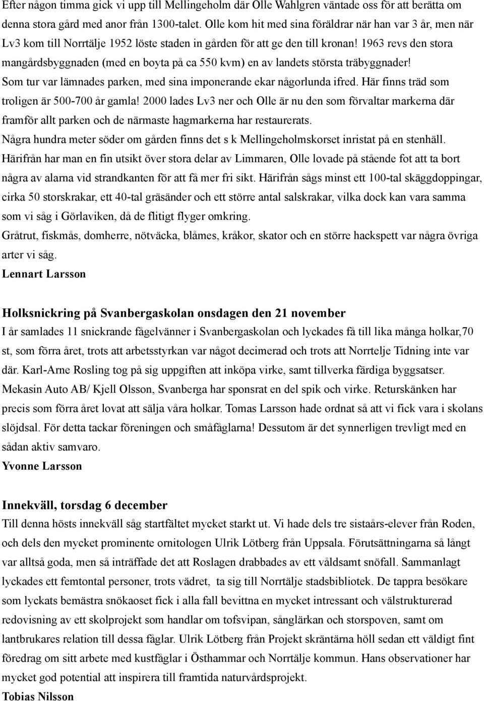 1963 revs den stora mangårdsbyggnaden (med en boyta på ca 550 kvm) en av landets största träbyggnader! Som tur var lämnades parken, med sina imponerande ekar någorlunda ifred.