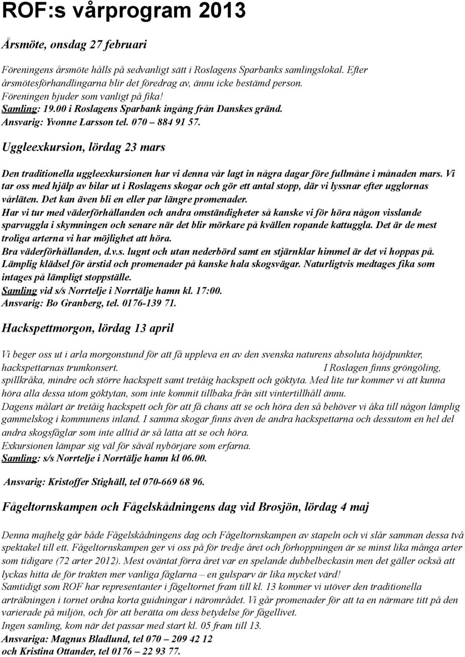 Ansvarig: Yvonne Larsson tel. 070 884 91 57. Uggleexkursion, lördag 23 mars Den traditionella uggleexkursionen har vi denna vår lagt in några dagar före fullmåne i månaden mars.