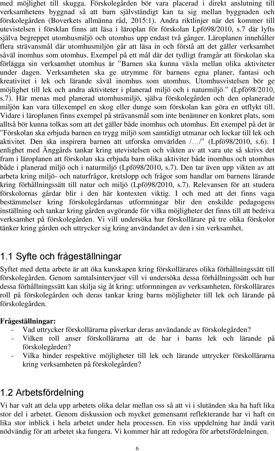 Andra riktlinjer när det kommer till utevistelsen i försklan finns att läsa i läroplan för förskolan Lpfö98/2010, s.7 där lyfts själva begreppet utomhusmiljö och utomhus upp endast två gånger.