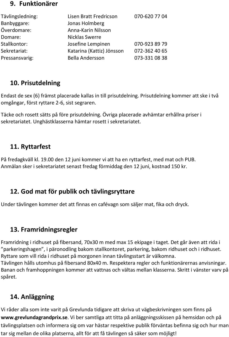 Prisutdelning kommer att ske i två omgångar, först ryttare 2-6, sist segraren. Täcke och rosett sätts på före prisutdelning. Övriga placerade avhämtar erhållna priser i sekretariatet.