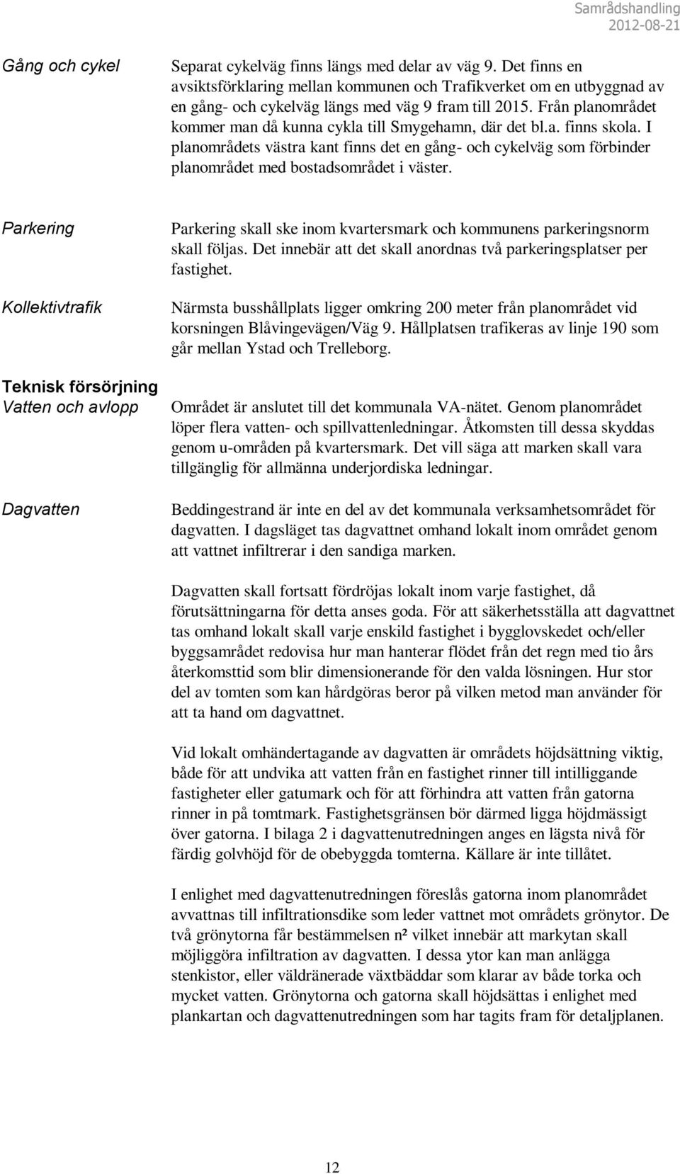 Från planområdet kommer man då kunna cykla till Smygehamn, där det bl.a. finns skola. I planområdets västra kant finns det en gång- och cykelväg som förbinder planområdet med bostadsområdet i väster.
