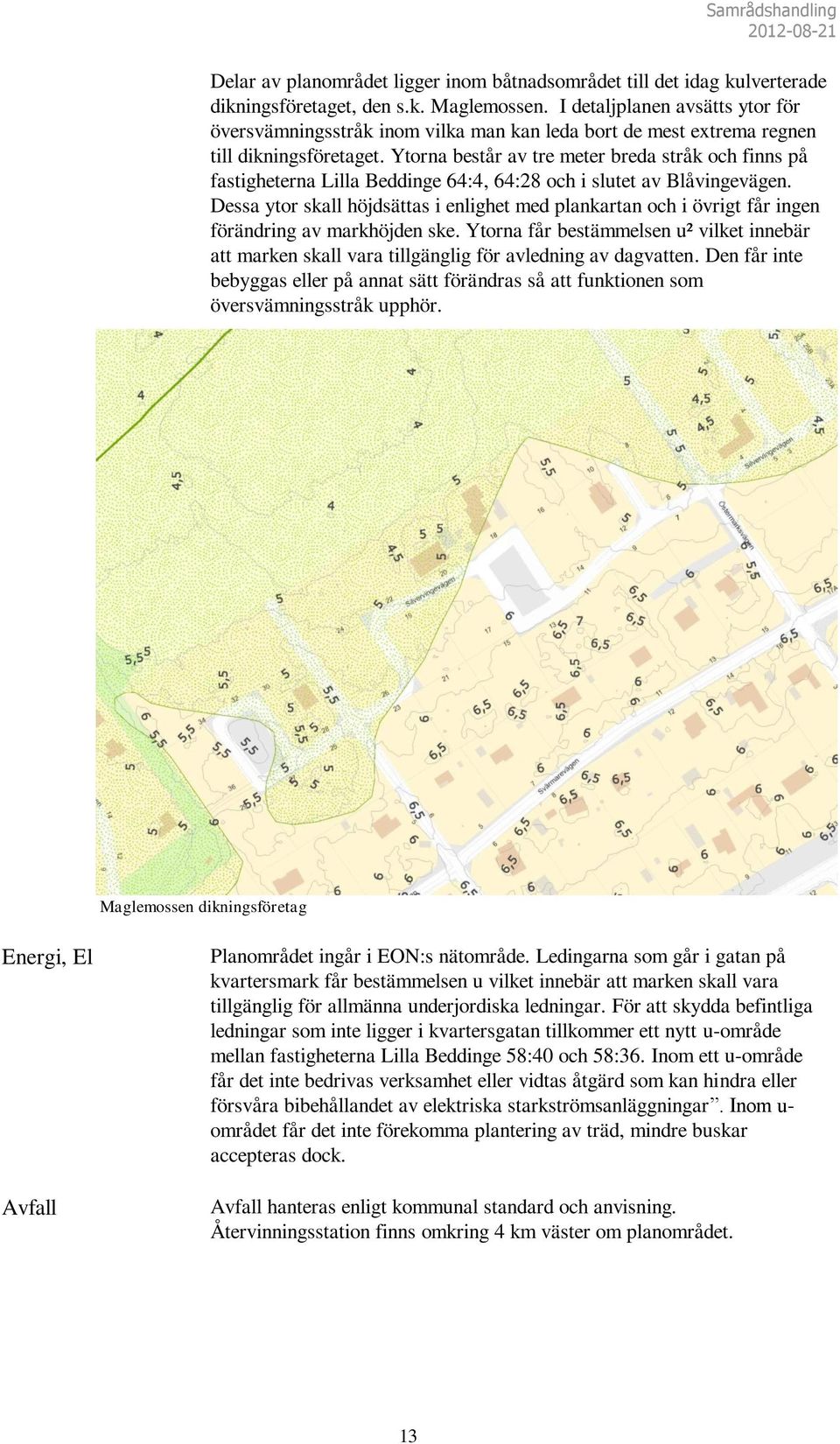 Ytorna består av tre meter breda stråk och finns på fastigheterna Lilla Beddinge 64:4, 64:28 och i slutet av Blåvingevägen.