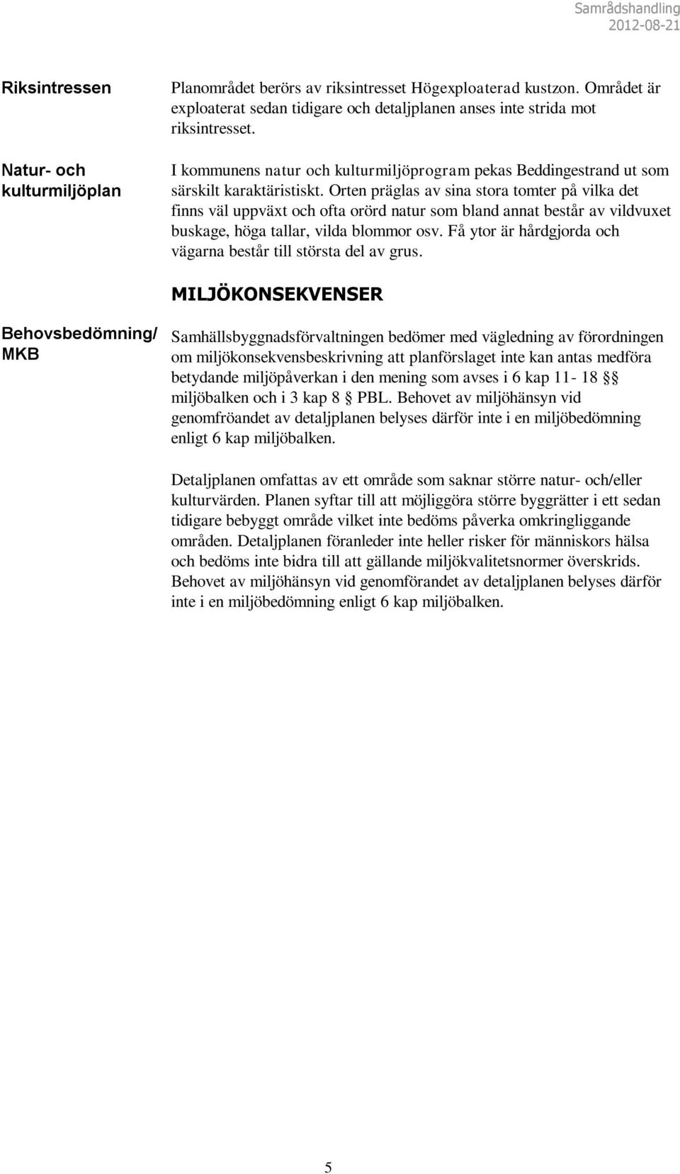 Orten präglas av sina stora tomter på vilka det finns väl uppväxt och ofta orörd natur som bland annat består av vildvuxet buskage, höga tallar, vilda blommor osv.