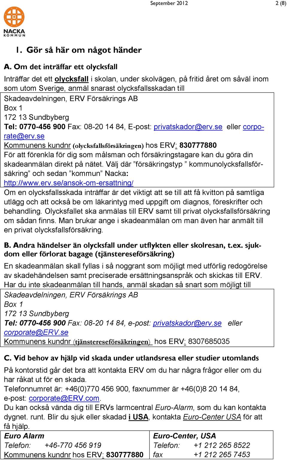 Försäkrings AB Box 1 172 13 Sundbyberg Tel: 0770-456 900 Fax: 08-20 14 84, E-post: privatskador@erv.se eller corporate@erv.