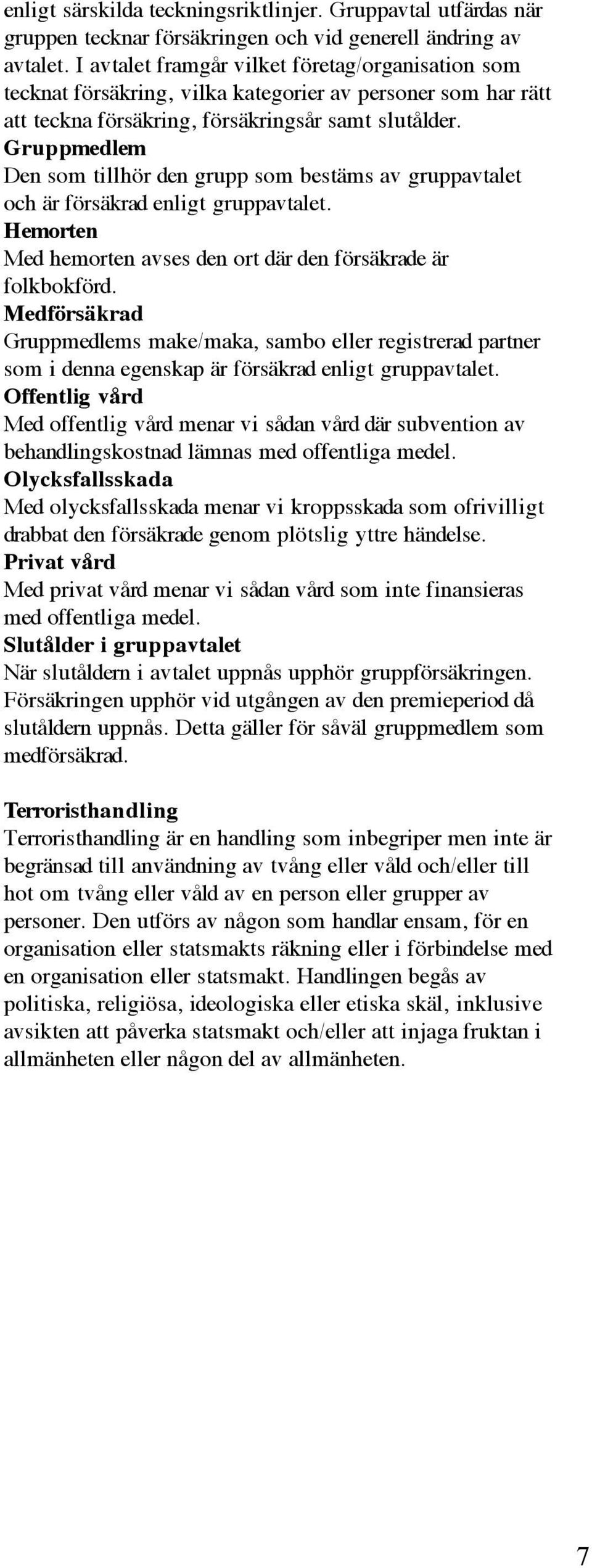 Gruppmedlem Den som tillhör den grupp som bestäms av gruppavtalet och är försäkrad enligt gruppavtalet. Hemorten Med hemorten avses den ort där den försäkrade är folkbokförd.