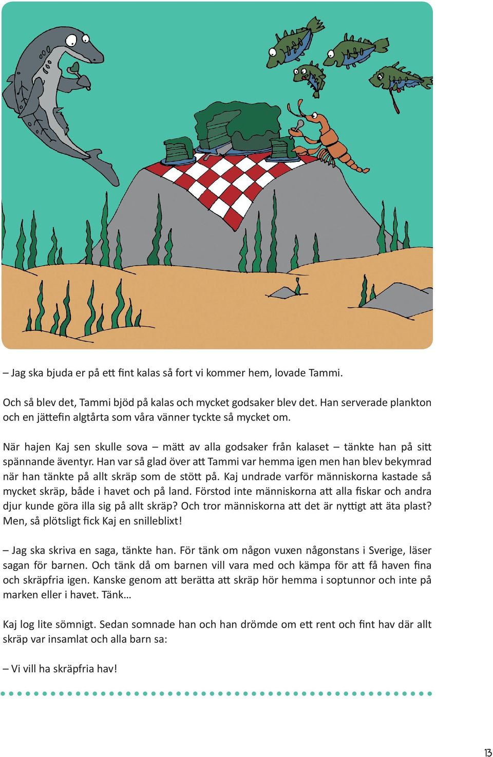 Han var så glad över att Tammi var hemma igen men han blev bekymrad när han tänkte på allt skräp som de stött på. Kaj undrade varför människorna kastade så mycket skräp, både i havet och på land.