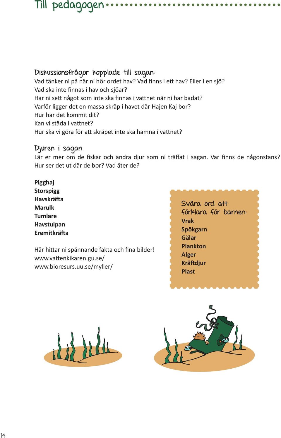 Hur ska vi göra för att skräpet inte ska hamna i vattnet? Djuren i sagan Lär er mer om de fiskar och andra djur som ni träffat i sagan. Var finns de någonstans? Hur ser det ut där de bor? Vad äter de?