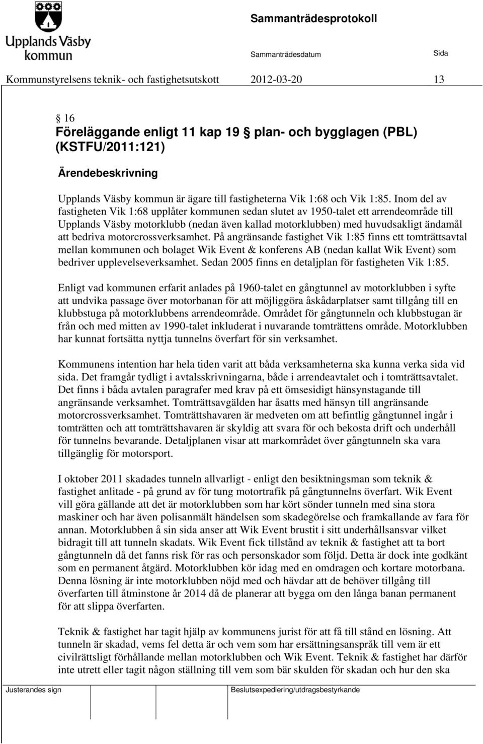 Inom del av fastigheten Vik 1:68 upplåter kommunen sedan slutet av 1950-talet ett arrendeområde till Upplands Väsby motorklubb (nedan även kallad motorklubben) med huvudsakligt ändamål att bedriva