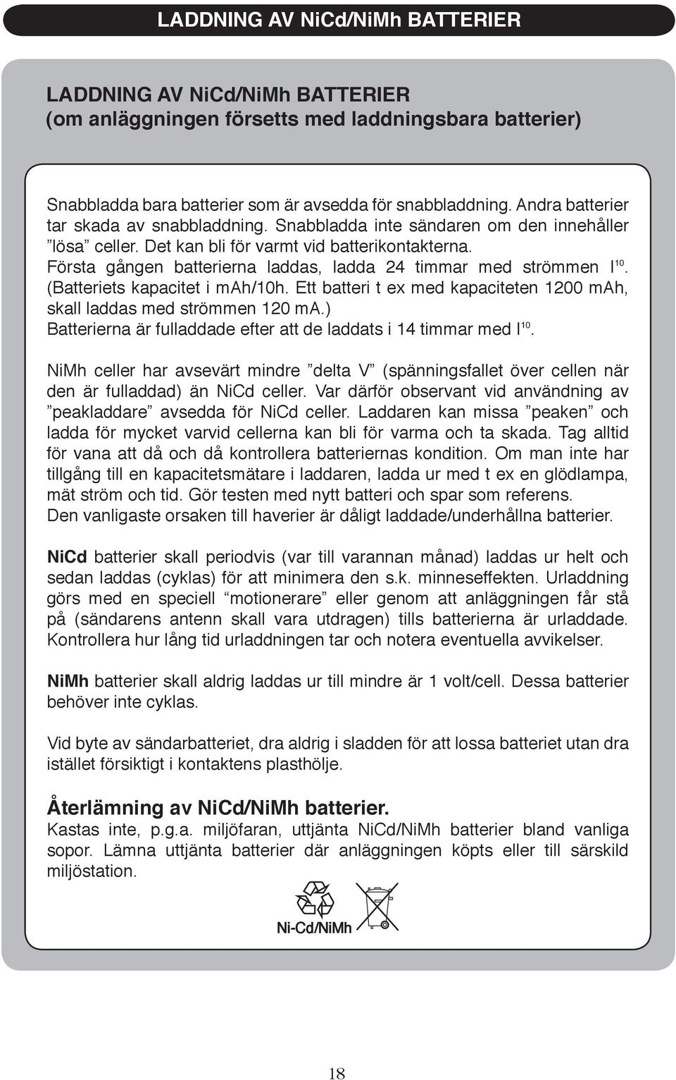 Första gången batterierna laddas, ladda 24 timmar med strömmen I 10. (Batteriets kapacitet i mah/10h. Ett batteri t ex med kapaciteten 1200 mah, skall laddas med strömmen 120 ma.