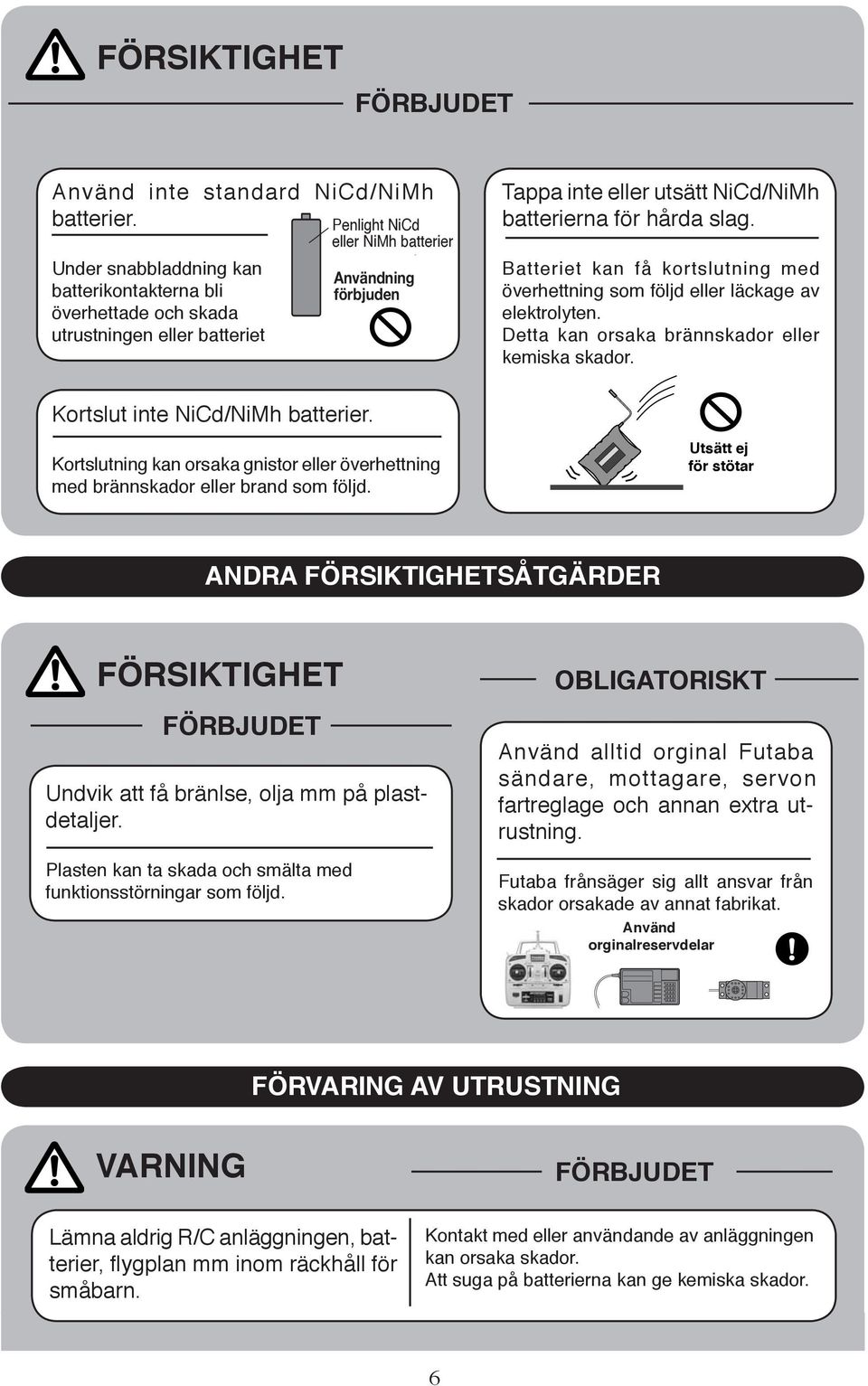 rna för hårda slag. Batteriet kan få kortslutning med över hett ning som följd eller läck a ge av elektrolyten. Detta kan orsaka brännskador eller ke mis ka ska dor. Kortslut inte NiCd/NiMh batterier.