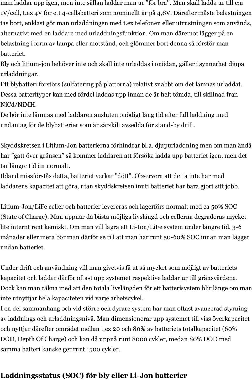 Om man däremot lägger på en belastning i form av lampa eller motstånd, och glömmer bort denna så förstör man batteriet.