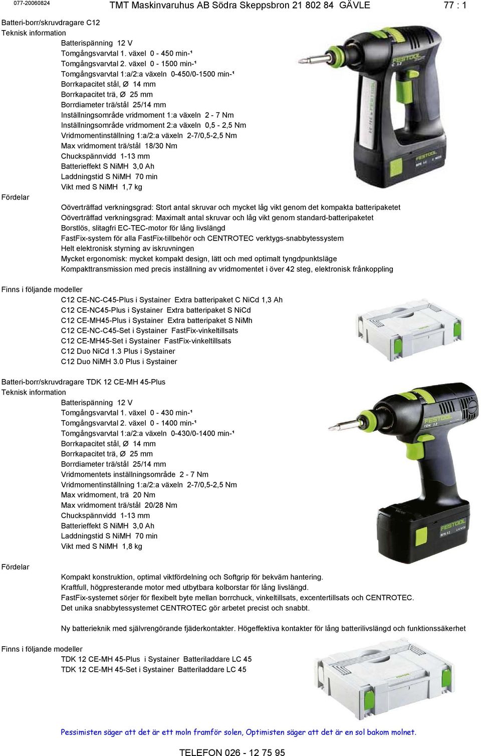 Nm Inställningsområde vridmoment 2:a växeln 0,5-2,5 Nm Vridmomentinställning 1:a/2:a växeln 2-7/0,5-2,5 Nm Max vridmoment trä/stål 18/30 Nm Chuckspännvidd 1-13 mm Batterieffekt S NiMH 3,0 Ah