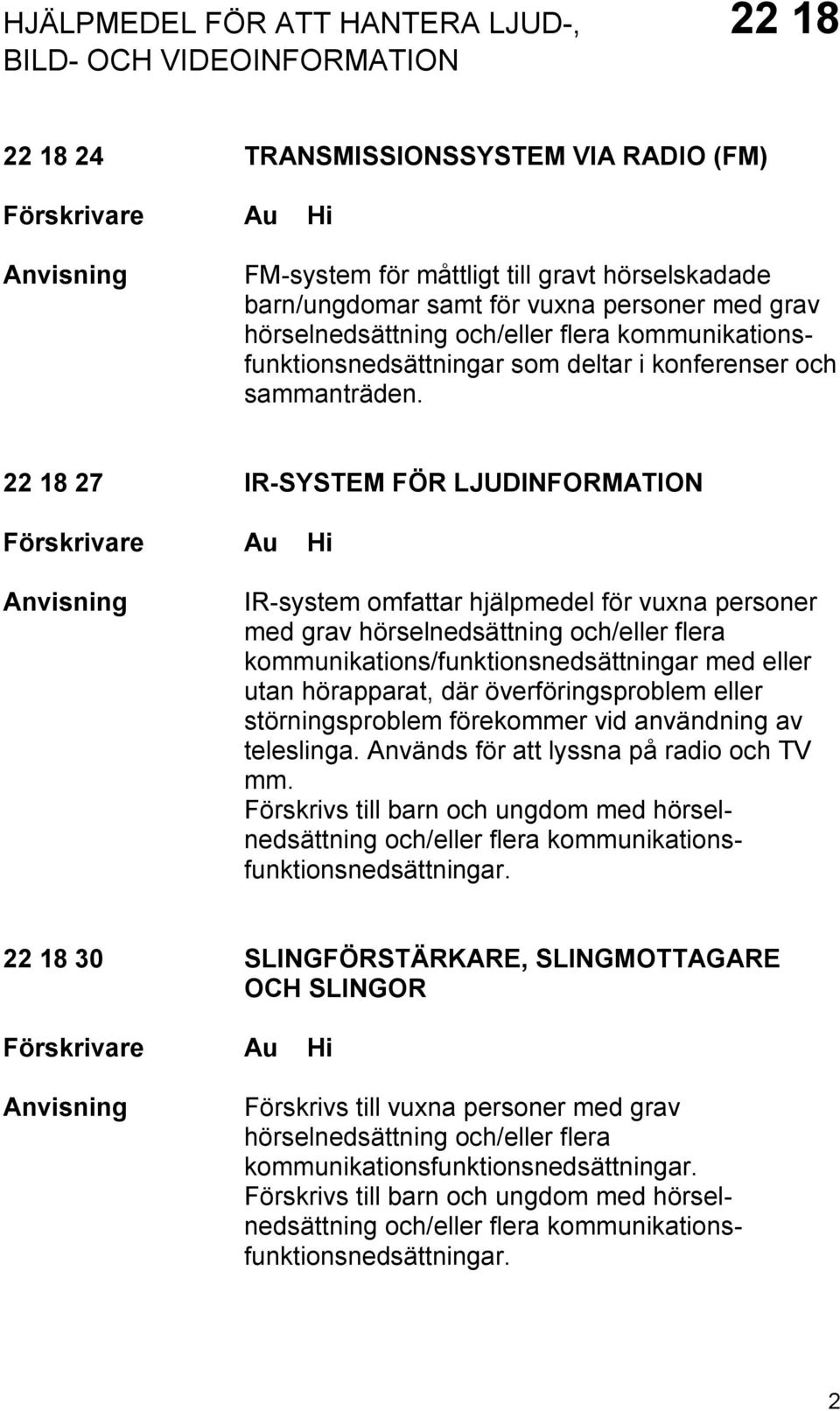 22 18 27 IR-SYSTEM FÖR LJUDINFORMATION IR-system omfattar hjälpmedel för vuxna personer med grav kommunikations/funktionsnedsättningar med eller utan hörapparat, där