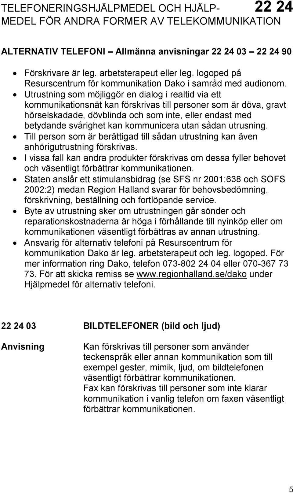 Utrustning som möjliggör en dialog i realtid via ett kommunikationsnät kan förskrivas till personer som är döva, gravt hörselskadade, dövblinda och som inte, eller endast med betydande svårighet kan