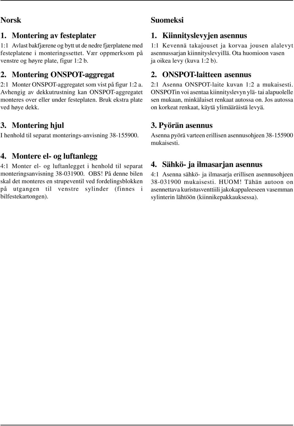 3. Montering hjul I henhold til separat monterings-anvisning 38-155900. 4. Montere el- og luftanlegg 4:1 Monter el- og luftanlegget i henhold til separat monteringsanvisning 38-031900. OBS!