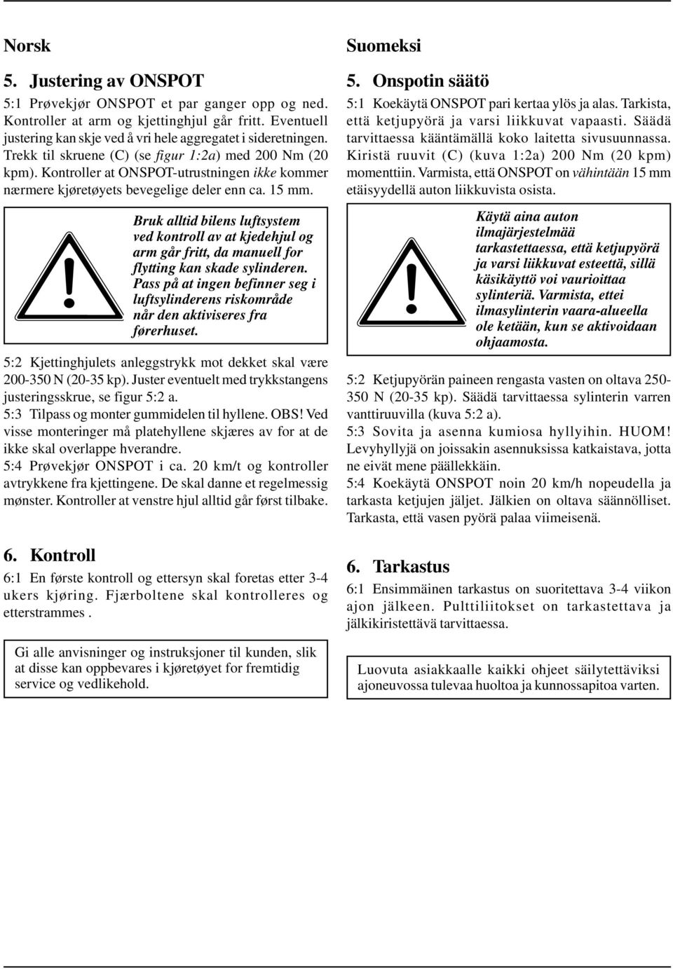Bruk alltid bilens luftsystem ved kontroll av at kjedehjul og arm går fritt, da manuell for flytting kan skade sylinderen.