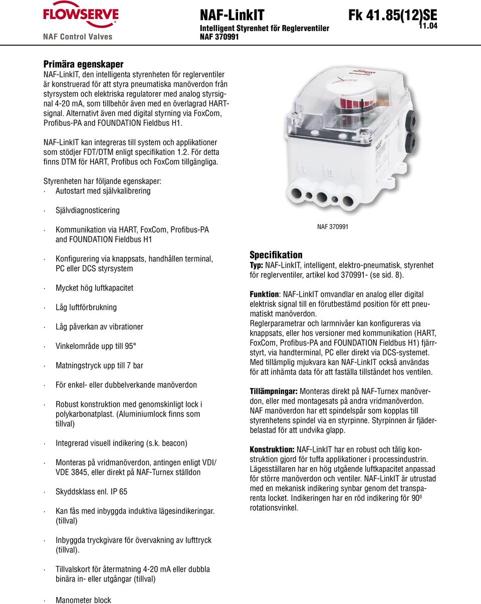 4-20 ma, som tillbehör även med en överlagrad HARTsignal. Alternativt även med digital styrning via FoxCom, Profibus-PA and FOUNDATION Fieldbus H1.