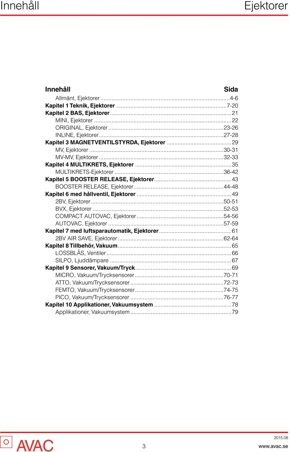 ..57-59 Kapitel 7 med luftsparautomatik,...61 2BV AI SAVE,...62-64 Kapitel 8 Tillbehör, Vakuum...65 LOSSBLÅS, Ventiler...66 SILO, Ljuddämpare...67 Kapitel 9 Sensorer, Vakuum/Tryck.