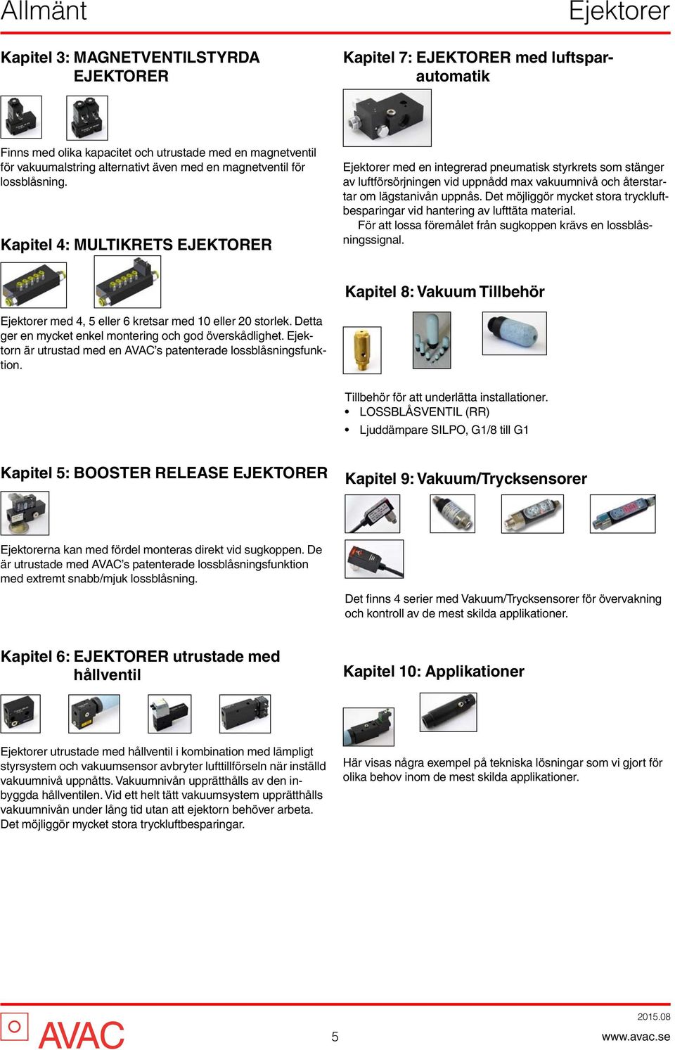 Det möjliggör mycket stora tryckluftbesparingar vid hantering av lufttäta material. För att lossa föremålet från sugkoppen krävs en lossblåsningssignal.