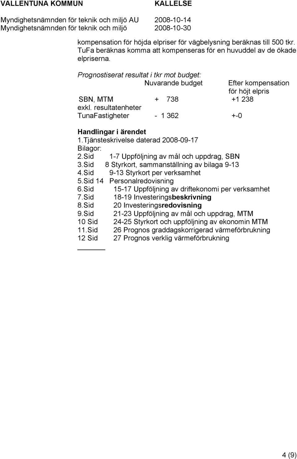 Tjänsteskrivelse daterad 2008-09-17 Bilagor: 2.Sid 1-7 Uppföljning av mål och uppdrag, SBN 3.Sid 8 Styrkort, sammanställning av bilaga 9-13 4.Sid 9-13 Styrkort per verksamhet 5.