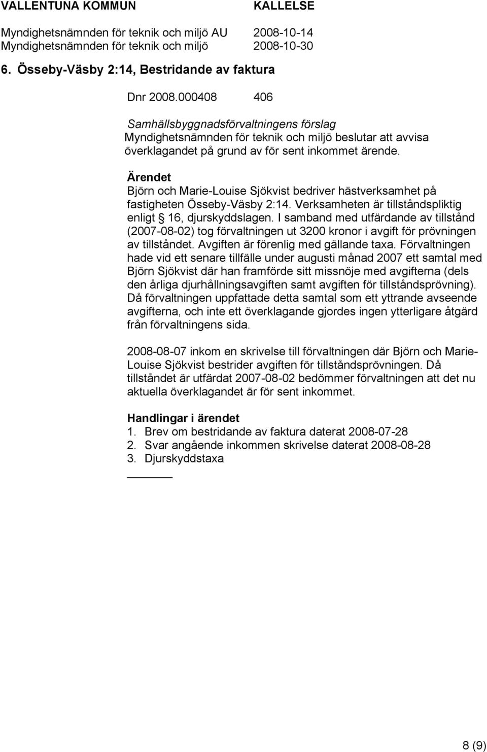 I samband med utfärdande av tillstånd (2007-08-02) tog förvaltningen ut 3200 kronor i avgift för prövningen av tillståndet. Avgiften är förenlig med gällande taxa.