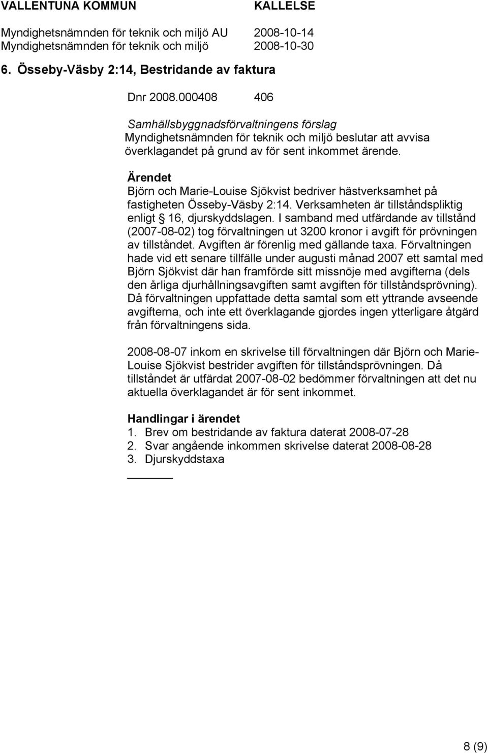 I samband med utfärdande av tillstånd (2007-08-02) tog förvaltningen ut 3200 kronor i avgift för prövningen av tillståndet. Avgiften är förenlig med gällande taxa.