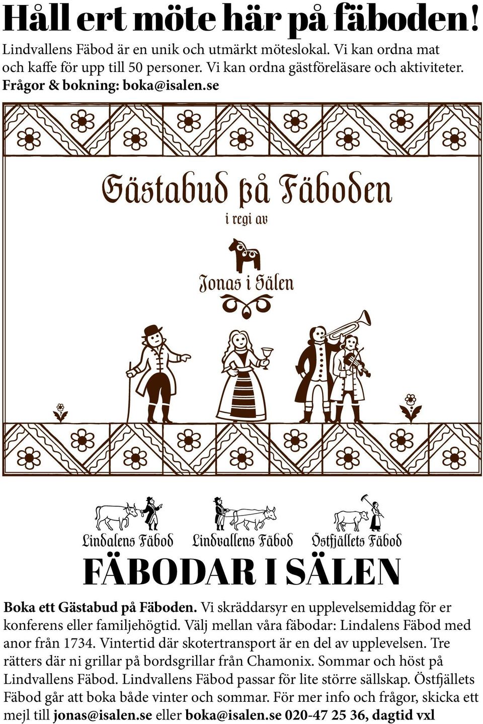 Välj mellan våra fäbodar: Lindalens Fäbod med anor från 1734. Vintertid där skotertransport är en del av upplevelsen. Tre rätters där ni grillar på bordsgrillar från Chamonix.