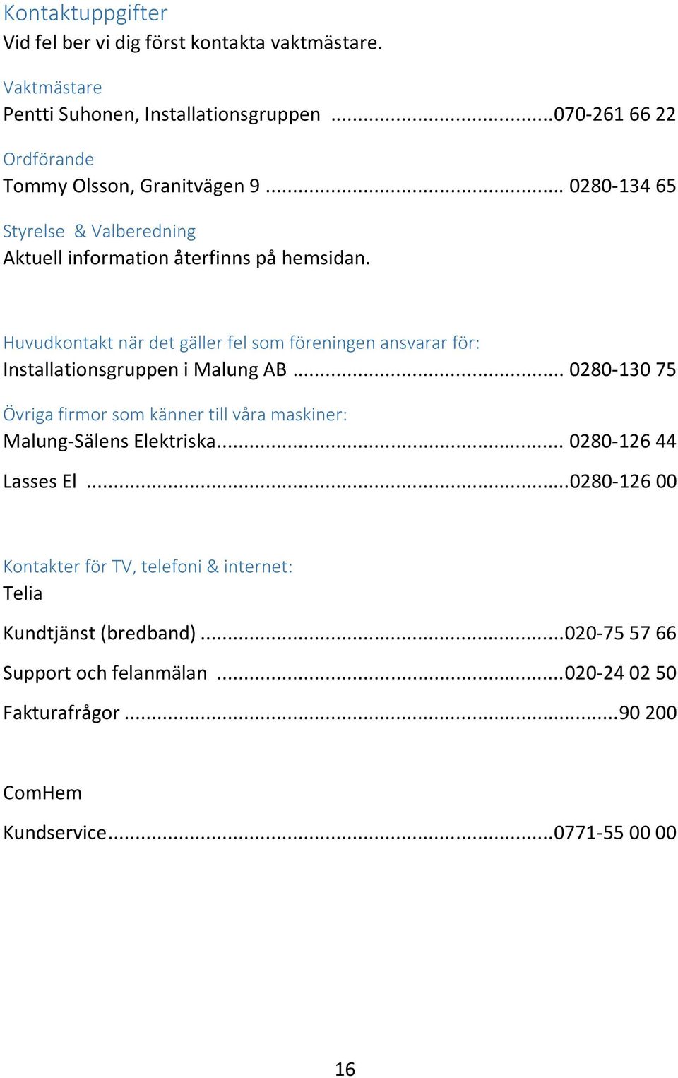 Huvudkontakt när det gäller fel som föreningen ansvarar för: Installationsgruppen i Malung AB.