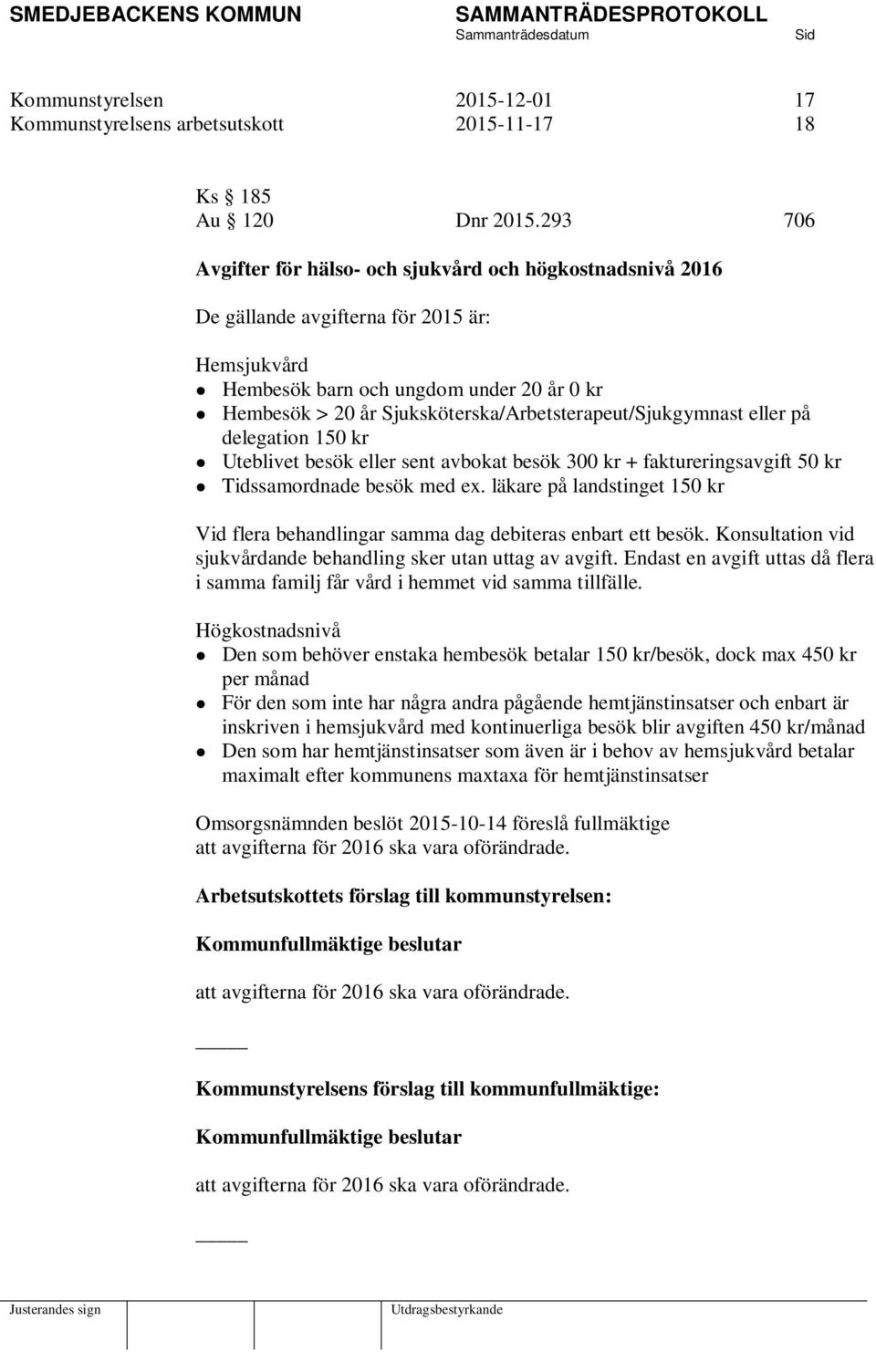 Sjuksköterska/Arbetsterapeut/Sjukgymnast eller på delegation 150 kr Uteblivet besök eller sent avbokat besök 300 kr + faktureringsavgift 50 kr Tidssamordnade besök med ex.