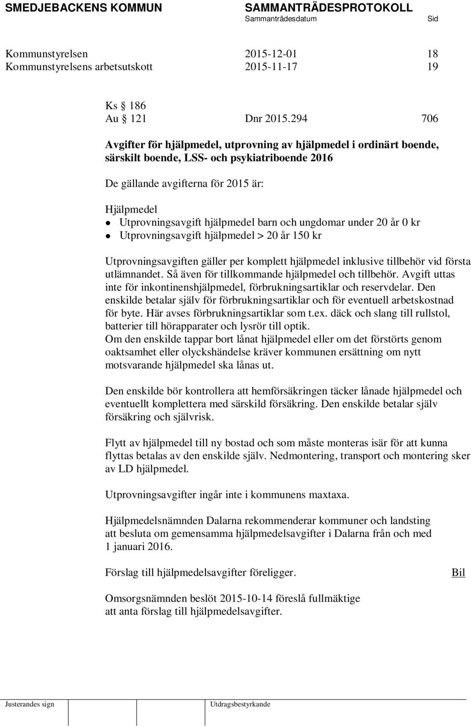 barn och ungdomar under 20 år 0 kr Utprovningsavgift hjälpmedel > 20 år 150 kr Utprovningsavgiften gäller per komplett hjälpmedel inklusive tillbehör vid första utlämnandet.