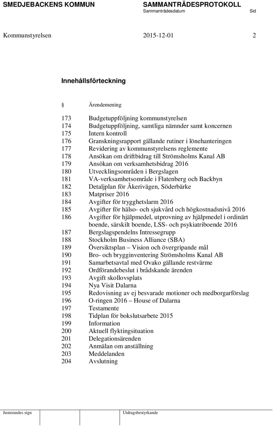 Bergslagen 181 VA-verksamhetsområde i Flatenberg och Backbyn 182 Detaljplan för Åkerivägen, Söderbärke 183 Matpriser 2016 184 Avgifter för trygghetslarm 2016 185 Avgifter för hälso- och sjukvård och